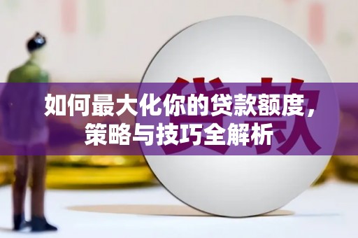 正安如何最大化你的贷款额度，策略与技巧全解析