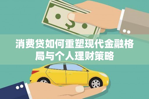 正安消费贷如何重塑现代金融格局与个人理财策略