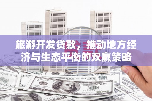 正安旅游开发贷款，推动地方经济与生态平衡的双赢策略