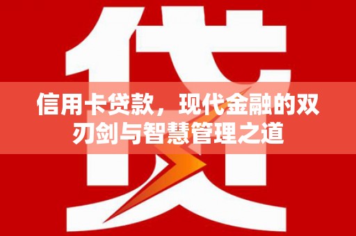 正安信用卡贷款，现代金融的双刃剑与智慧管理之道