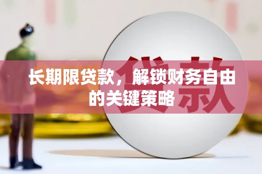 正安长期限贷款，解锁财务自由的关键策略