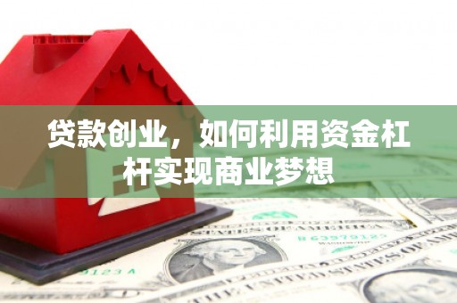 正安贷款创业，如何利用资金杠杆实现商业梦想