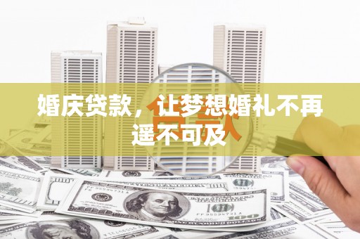 正安婚庆贷款，让梦想婚礼不再遥不可及