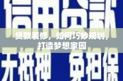 正安贷款装修，如何巧妙规划，打造梦想家园