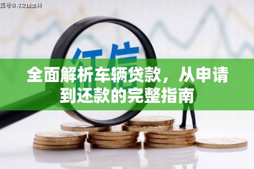 正安全面解析车辆贷款，从申请到还款的完整指南