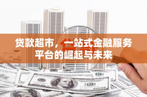 正安贷款超市，一站式金融服务平台的崛起与未来