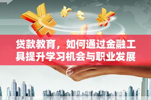 正安贷款教育，如何通过金融工具提升学习机会与职业发展