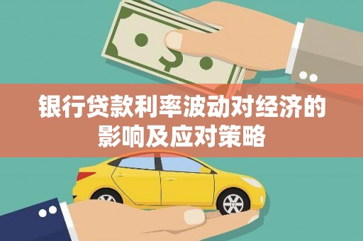 正安银行贷款利率波动对经济的影响及应对策略