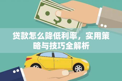 正安贷款怎么降低利率，实用策略与技巧全解析
