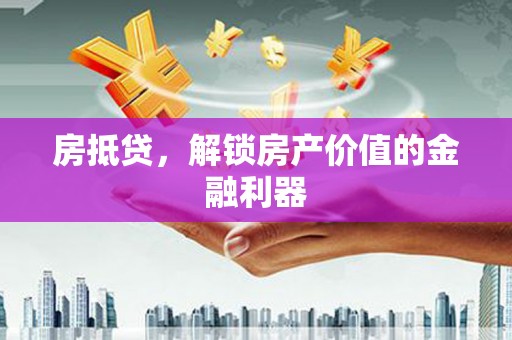 正安房抵贷，解锁房产价值的金融利器