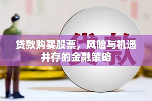 正安贷款购买股票，风险与机遇并存的金融策略