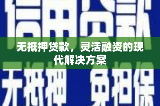 正安无抵押贷款，灵活融资的现代解决方案