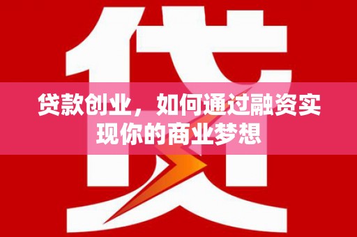 正安贷款创业，如何通过融资实现你的商业梦想