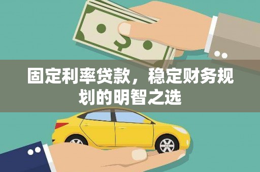 正安固定利率贷款，稳定财务规划的明智之选