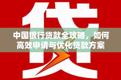 正安中国银行贷款全攻略，如何高效申请与优化贷款方案