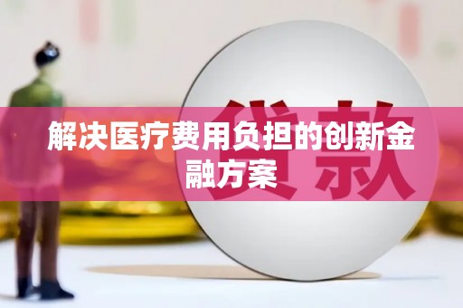 正安解决医疗费用负担的创新金融方案