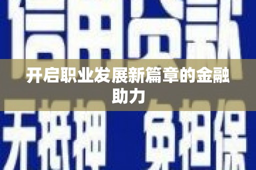 正安开启职业发展新篇章的金融助力