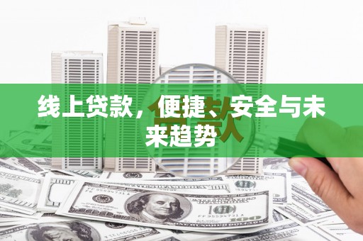 正安线上贷款，便捷、安全与未来趋势