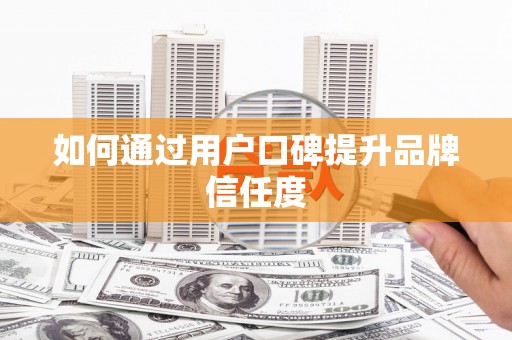 正安如何通过用户口碑提升品牌信任度