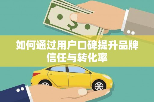 正安如何通过用户口碑提升品牌信任与转化率