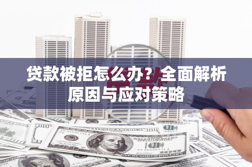 正安贷款被拒怎么办？全面解析原因与应对策略