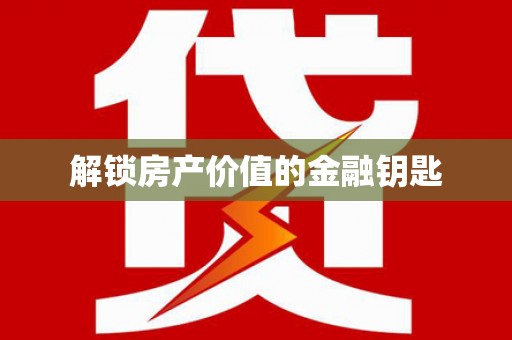正安解锁房产价值的金融钥匙