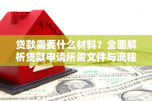正安贷款需要什么材料？全面解析贷款申请所需文件与流程