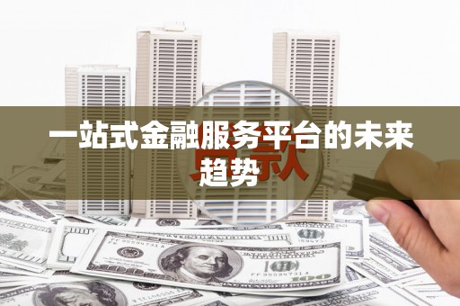 正安一站式金融服务平台的未来趋势
