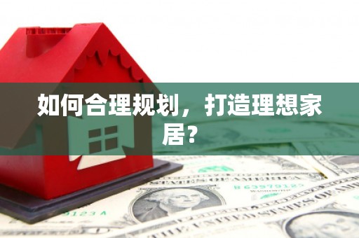 正安如何合理规划，打造理想家居？