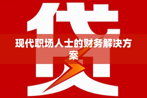 正安现代职场人士的财务解决方案