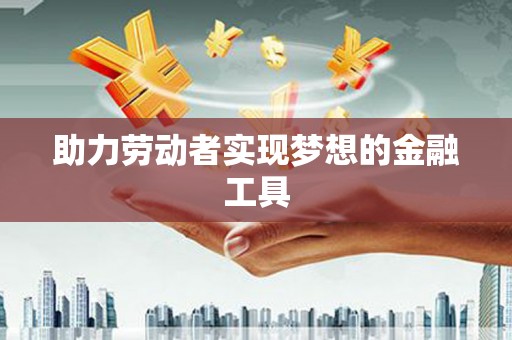 正安助力劳动者实现梦想的金融工具