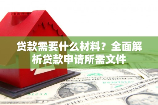正安贷款需要什么材料？全面解析贷款申请所需文件