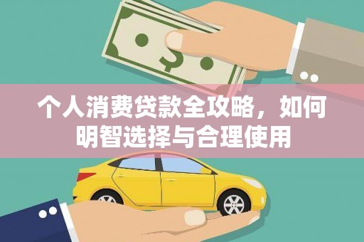 正安个人消费贷款全攻略，如何明智选择与合理使用
