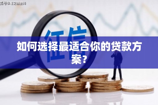 正安如何选择最适合你的贷款方案？