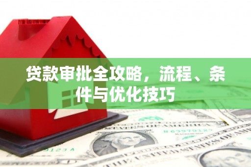 正安贷款审批全攻略，流程、条件与优化技巧