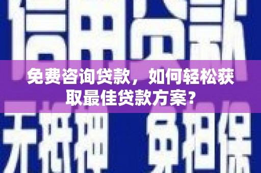 正安免费咨询贷款，如何轻松获取最佳贷款方案？